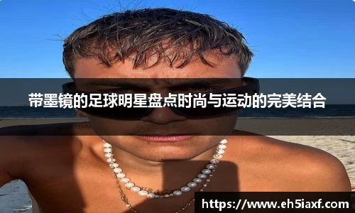 带墨镜的足球明星盘点时尚与运动的完美结合
