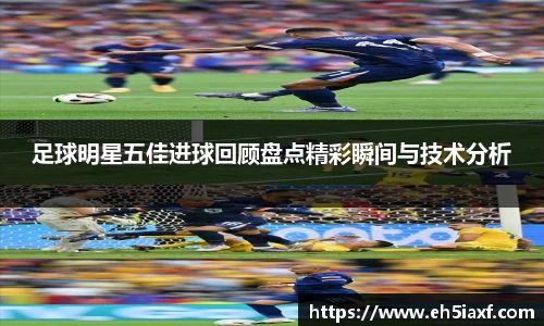 足球明星五佳进球回顾盘点精彩瞬间与技术分析