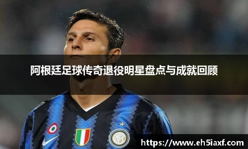 阿根廷足球传奇退役明星盘点与成就回顾